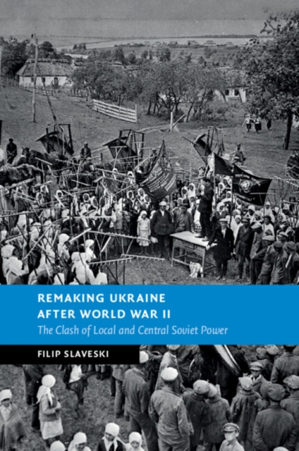 Remaking Ukraine after World War II : The Clash of Local and Central Soviet Power, Paperback / softback Book