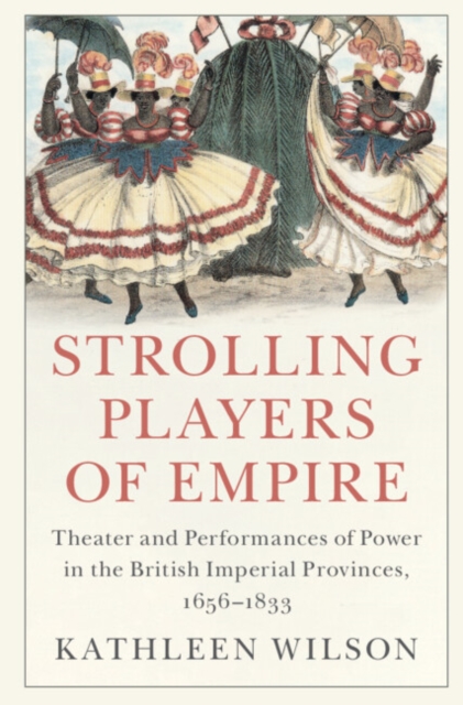 Strolling Players of Empire : Theater and Performances of Power in the British Imperial Provinces, 1656-1833, EPUB eBook