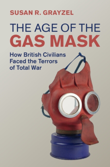Age of the Gas Mask : How British Civilians Faced the Terrors of Total War, PDF eBook