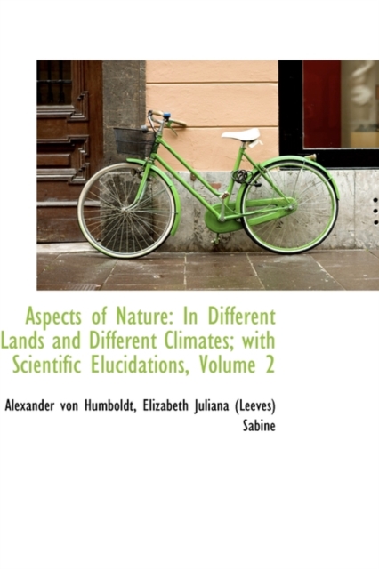 Aspects of Nature : In Different Lands and Different Climates; With Scientific Elucidations, Volume 2, Hardback Book