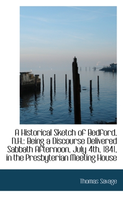 A Historical Sketch of Bedford, N.H. : Being a Discourse Delivered Sabbath Afternoon, July 4th, 1841,, Paperback / softback Book