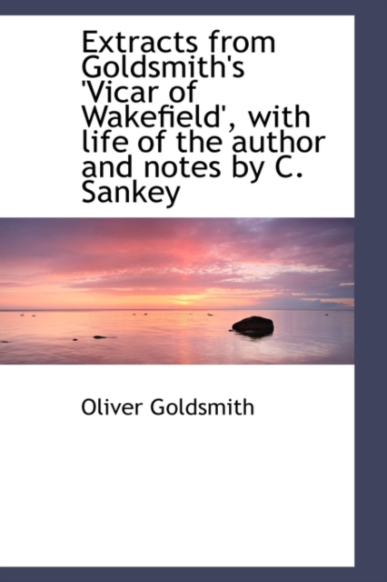 Extracts from Goldsmith's 'Vicar of Wakefield', with Life of the Author and Notes by C. Sankey, Paperback / softback Book