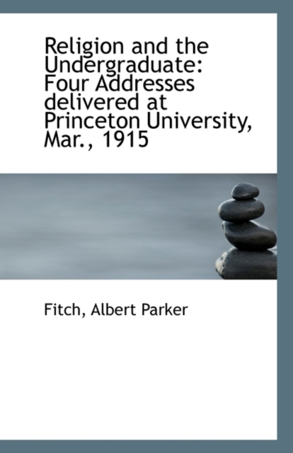 Religion and the Undergraduate : Four Addresses Delivered at Princeton University, Mar., 1915, Paperback / softback Book