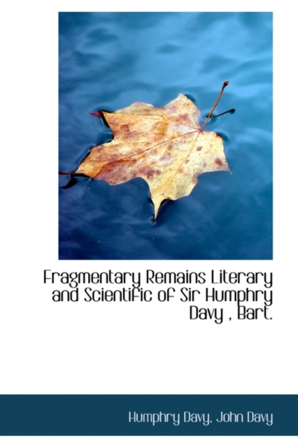Fragmentary Remains Literary and Scientific of Sir Humphry Davy, Bart., Hardback Book