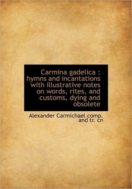 Carmina Gadelica : Hymns and Incantations with Illustrative Notes on Words, Rites, and Customs, Dyin, Hardback Book