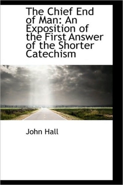 The Chief End of Man : An Exposition of the First Answer of the Shorter Catechism, Paperback / softback Book