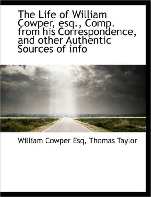 The Life of William Cowper, Esq., Comp. from His Correspondence, and Other Authentic Sources of Info, Paperback / softback Book