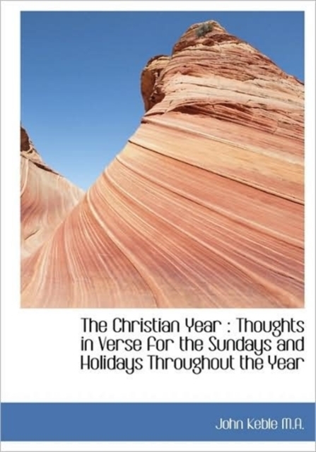 The Christian Year : Thoughts in Verse for the Sundays and Holidays Throughout the Year, Hardback Book