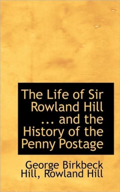 The Life of Sir Rowland Hill ... and the History of the Penny Postage, Paperback / softback Book