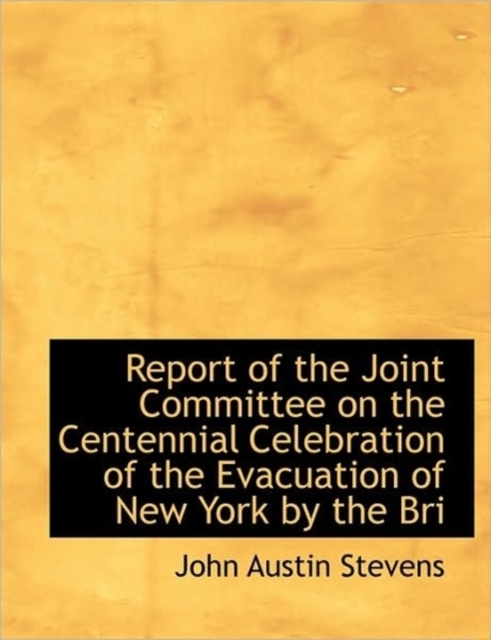 Report of the Joint Committee on the Centennial Celebration of the Evacuation of New York by the Bri, Hardback Book