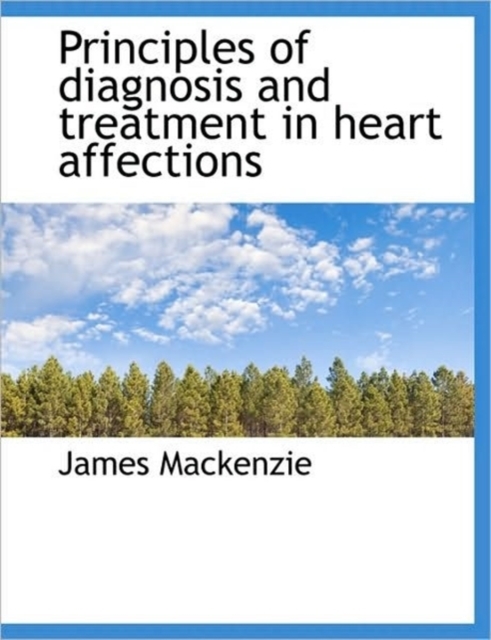 Principles of Diagnosis and Treatment in Heart Affections, Hardback Book