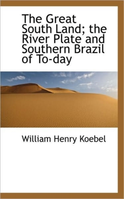 The Great South Land; The River Plate and Southern Brazil of To-Day, Paperback / softback Book