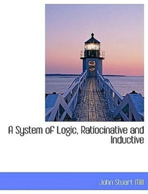 A System of Logic, Ratiocinative and Inductive, Hardback Book