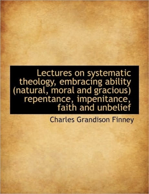 Lectures on Systematic Theology, Embracing Ability (Natural, Moral and Gracious) Repentance, Impenit, Hardback Book