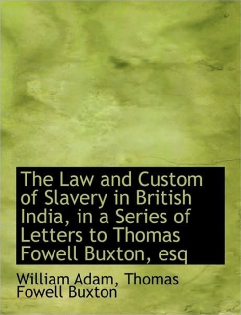 The Law and Custom of Slavery in British India, in a Series of Letters to Thomas Fowell Buxton, Esq, Hardback Book