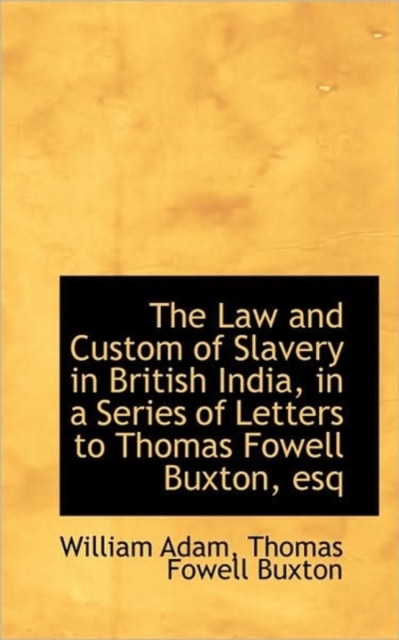 The Law and Custom of Slavery in British India, in a Series of Letters to Thomas Fowell Buxton, Esq, Paperback / softback Book