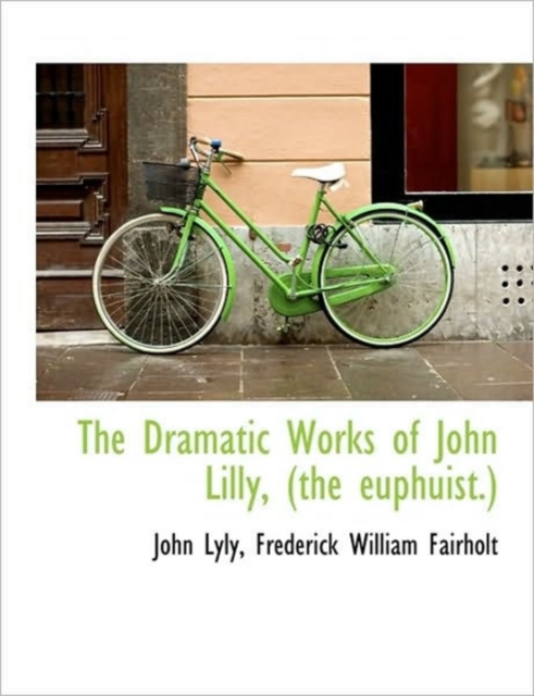 The Dramatic Works of John Lilly, (the Euphuist.), Hardback Book