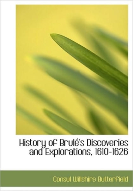 History of Brul 's Discoveries and Explorations, 1610-1626, Hardback Book