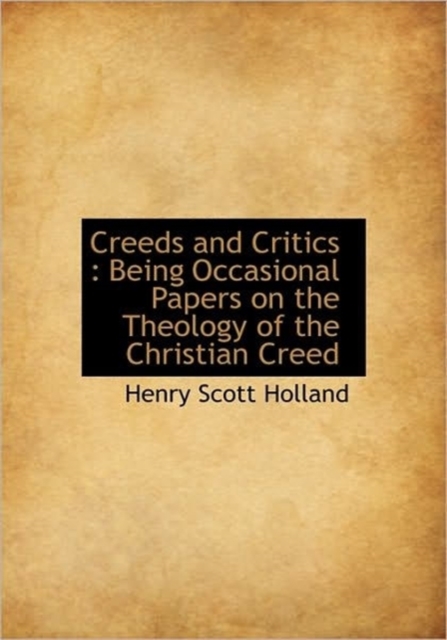 Creeds and Critics : Being Occasional Papers on the Theology of the Christian Creed, Hardback Book