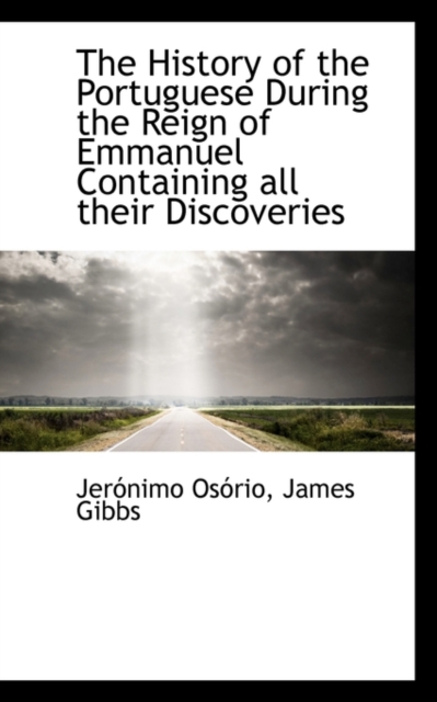 The History of the Portuguese During the Reign of Emmanuel Containing All Their Discoveries, Paperback / softback Book