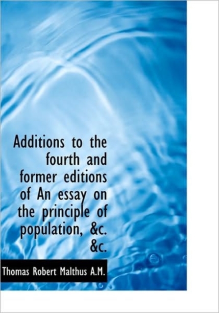 Additions to the Fourth and Former Editions of An Essay on the Principle of Population, &c. &c., Hardback Book