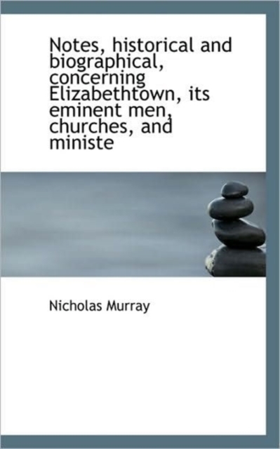 Notes, Historical and Biographical, Concerning Elizabethtown, Its Eminent Men, Churches, and Ministe, Hardback Book
