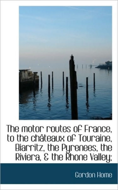 The Motor Routes of France, to the Ch Teaux of Touraine, Biarritz, the Pyrenees, the Riviera, & the, Paperback / softback Book