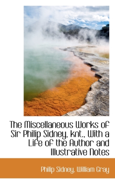 The Miscellaneous Works of Sir Philip Sidney, Knt., with a Life of the Author and Illustrative Notes, Paperback / softback Book