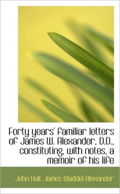 Forty Years' Familiar Letters of James W. Alexander, D.D., Constituting, with Notes, a Memoir of His, Paperback / softback Book