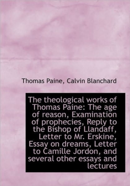 The Theological Works of Thomas Paine : The Age of Reason, Examination of Prophecies, Reply to the Bi, Hardback Book