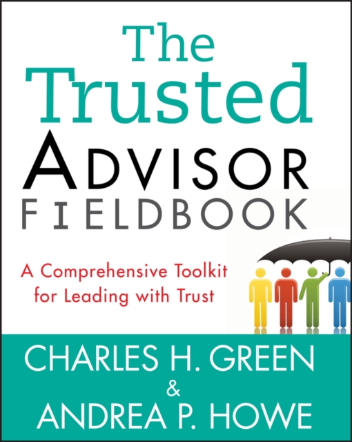 The Trusted Advisor Fieldbook : A Comprehensive Toolkit for Leading with Trust, Paperback / softback Book
