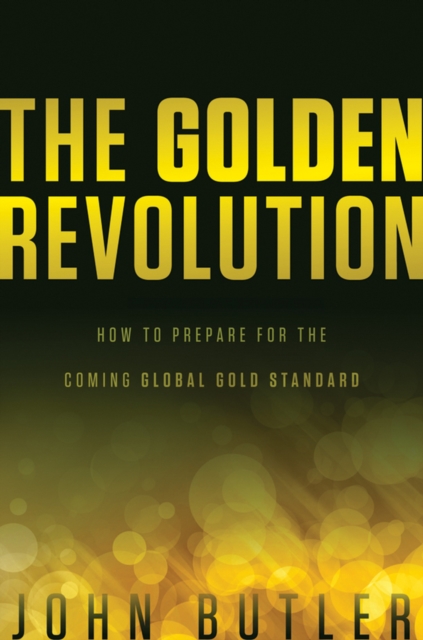 The Golden Revolution : How to Prepare for the Coming Global Gold Standard, Hardback Book