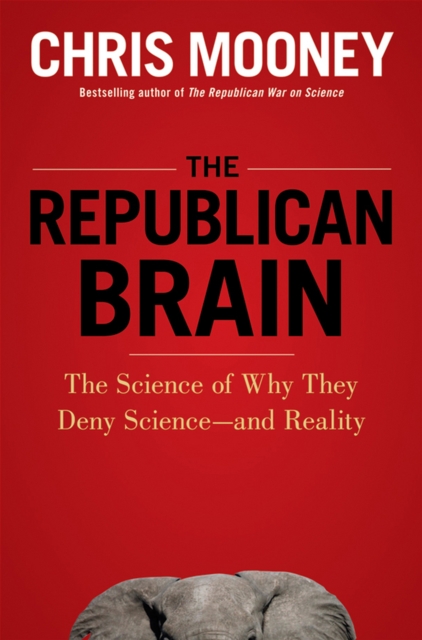 The Republican Brain : The Science of Why They Deny Science--and Reality, EPUB eBook