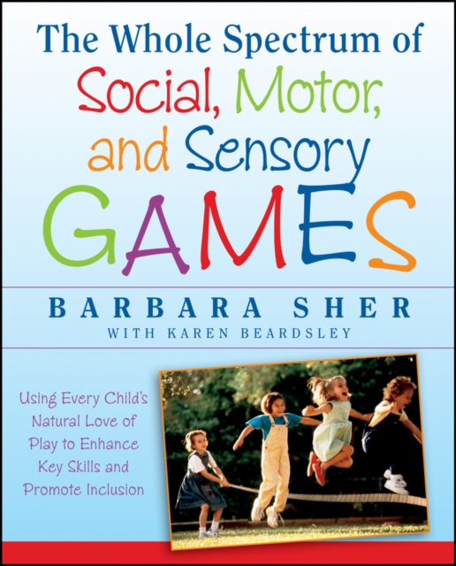 The Whole Spectrum of Social, Motor and Sensory Games : Using Every Child's Natural Love of Play to Enhance Key Skills and Promote Inclusion, PDF eBook