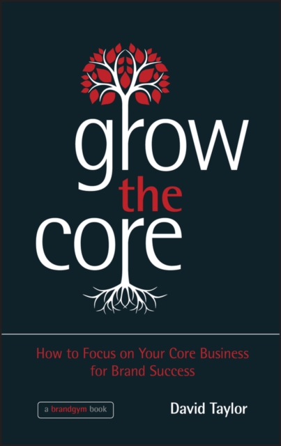 Grow the Core : How to Focus on your Core Business for Brand Success, PDF eBook