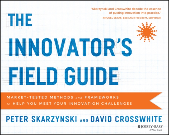 The Innovator's Field Guide : Market Tested Methods and Frameworks to Help You Meet Your Innovation Challenges, Paperback / softback Book