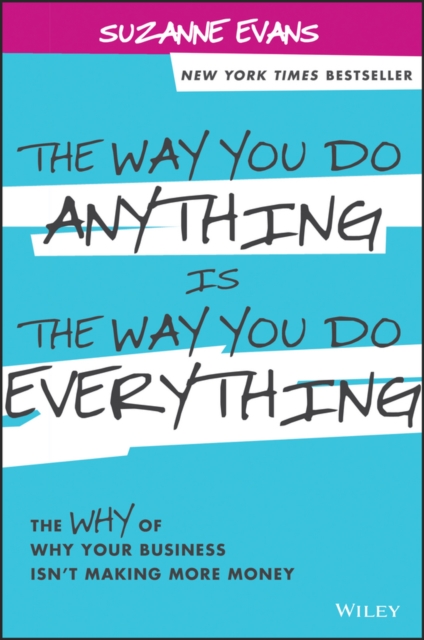 The Way You Do Anything is the Way You Do Everything : The Why of Why Your Business Isn't Making More Money, EPUB eBook