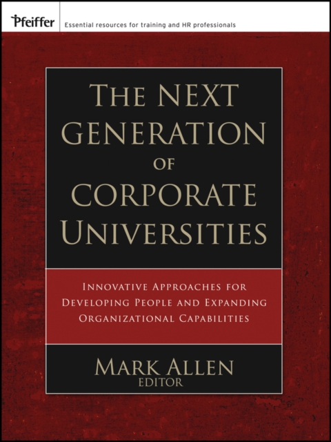 The Next Generation of Corporate Universities : Innovative Approaches for Developing People and Expanding Organizational Capabilities, Paperback / softback Book