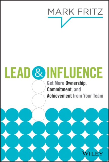 Lead & Influence : Get More Ownership, Commitment, and Achievement From Your Team, Hardback Book