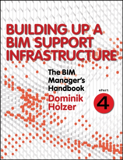 The BIM Manager's Handbook, Part 4 : Building Up a BIM Support Infrastructure, PDF eBook