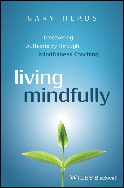 Living Mindfully : Discovering Authenticity through Mindfulness Coaching, Paperback / softback Book