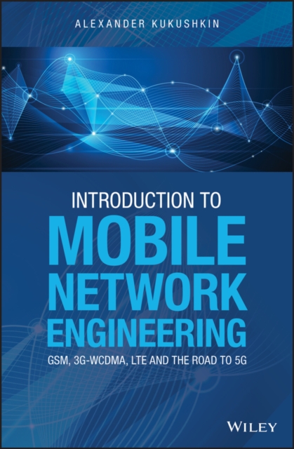 Introduction to Mobile Network Engineering: GSM, 3G-WCDMA, LTE and the Road to 5G, Hardback Book