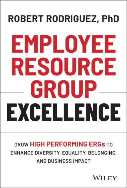 Employee Resource Group Excellence : Grow High Performing ERGs to Enhance Diversity, Equality, Belonging, and Business Impact, Hardback Book