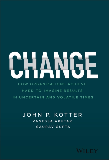 Change : How Organizations Achieve Hard-to-Imagine Results in Uncertain and Volatile Times, Hardback Book