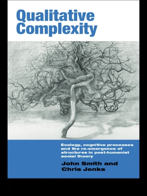 Qualitative Complexity : Ecology, Cognitive Processes and the Re-Emergence of Structures in Post-Humanist Social Theory, EPUB eBook