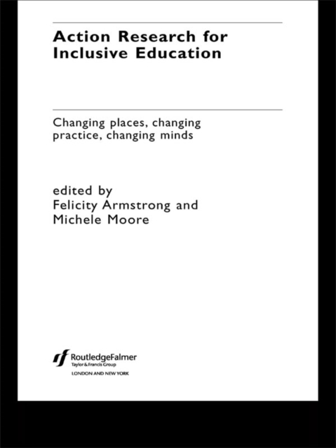 Action Research for Inclusive Education : Changing Places, Changing Practices, Changing Minds, PDF eBook