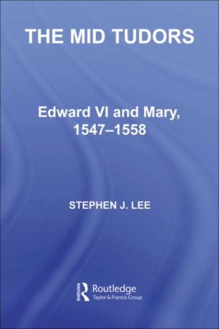 The Mid Tudors : Edward VI and Mary, 1547-1558, PDF eBook