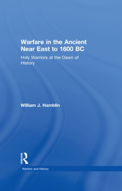 Warfare in the Ancient Near East to 1600 BC : Holy Warriors at the Dawn of History, PDF eBook
