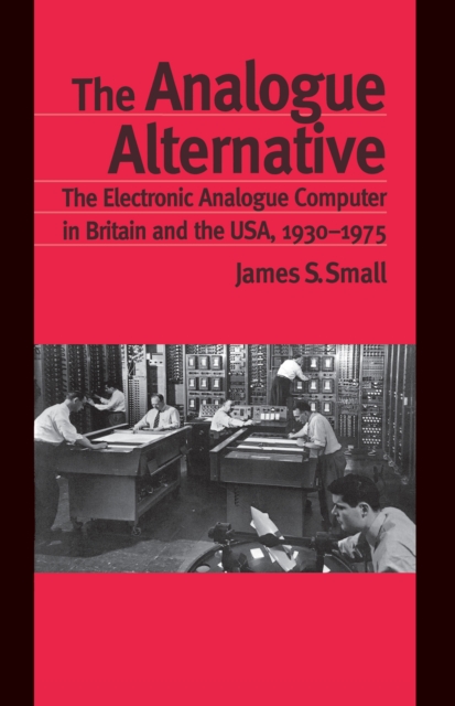 The Analogue Alternative : The Electronic Analogue Computer in Britain and the USA, 1930-1975, PDF eBook