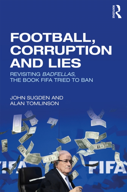 Football, Corruption and Lies : Revisiting 'Badfellas', the book FIFA tried to ban, PDF eBook